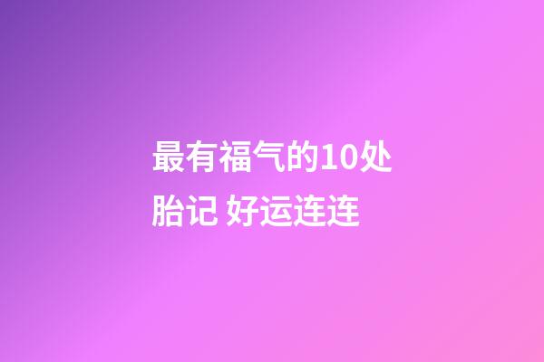 最有福气的10处胎记 好运连连